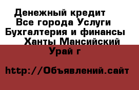 Денежный кредит ! - Все города Услуги » Бухгалтерия и финансы   . Ханты-Мансийский,Урай г.